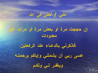 أخي  /  أختي في الله إن حججت مرة أو بعض مرة أو مرات غير معدودات  فاذكرني بالدعـاء عند الركعتين عسى ربي أن يشملني وإياكم برحمتـه  ويغفـر لـي ولكـم 9  من  10 