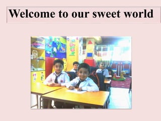 Welcome to our sweet world
 