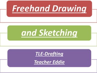 Freehand Drawing
and Sketching
TLE-Drafting
Teacher Eddie
 