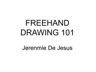 FREEHAND
DRAWING 101
Jerenmie De Jesus
 