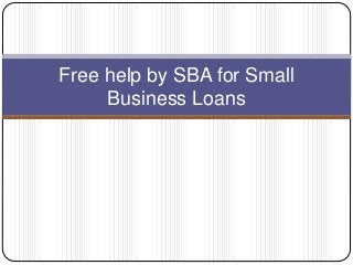 Free help by SBA for Small
Business Loans
 