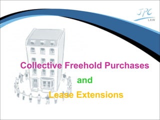 Collective Freehold Purchases
and
Lease Extensions
 