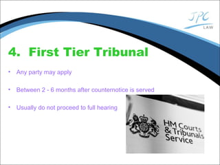 4. First Tier Tribunal
• Any party may apply
• Between 2 - 6 months after counternotice is served
• Usually do not proceed to full hearing
 
