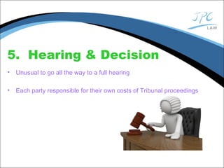 5. Hearing & Decision
• Unusual to go all the way to a full hearing
• Each party responsible for their own costs of Tribunal proceedings
 