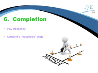 6. Completion
• Pay the money!
• Landlord’s “reasonable” costs
 