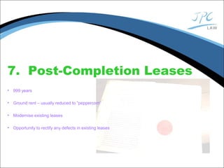 7. Post-Completion Leases
• 999 years
• Ground rent – usually reduced to “peppercorn”
• Modernise existing leases
• Opportunity to rectify any defects in existing leases
 