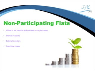 Non-Participating Flats
• Whole of the freehold that will need to be purchased
• Internal investors
• External investors
• Overriding Lease
 