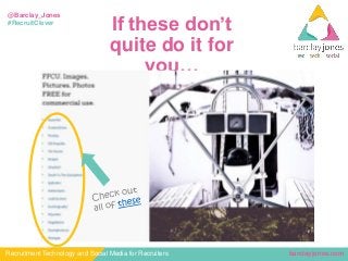 barclayjones.comRecruitment Technology and Social Media for Recruiters
@Barclay_Jones
#RecruitClever
If these don’t
quite do it for
you…
 