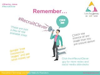barclayjones.comRecruitment Technology and Social Media for Recruiters
@Barclay_Jones
#RecruitClever
Remember…
Click
me!
Click the #RecruitClever
guy for more rectec and
social media slide decks
 