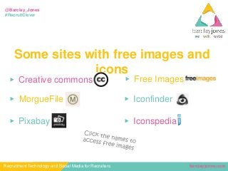 barclayjones.comRecruitment Technology and Social Media for Recruiters
@Barclay_Jones
#RecruitClever
Some sites with free images and
icons
▶ Pixabay ▶ Iconspedia
▶ Creative commons
▶ MorgueFile
▶ Free Images
▶ Iconfinder
 