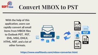 Convert MBOX to PST
With the help of this
application, users can
rapidly convert all email
items from MBOX files
to Outlook PST, PST,
EML, MSG, EMLX,
HTML, NSF, and a lot of
other formats.
https://www.esofttools.com/mbox-converter.html
 