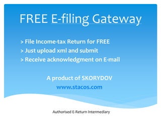 FREE E-filing Gateway
> File Income-tax Return for FREE
> Just upload xml and submit
> Receive acknowledgment on E-mail
A product of SKORYDOV
www.stacos.com
Authorised E-Return Intermediary
 