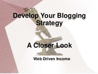 Develop Your Blogging
Strategy
A Closer Look
Web Driven Income

 