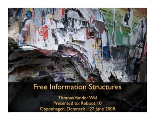 Free Information Structures
         Thomas Vander Wal
       Presented to: Reboot 10
  Copenhagen, Denmark :: 27 June 2008
 