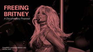 FREEING
BRITNEY
A Documentary Proposal
PowerPoint comprised between July-
October 2020
 