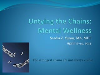 Saadia Z. Yunus, MA, MFT
April 12-14, 2013
The strongest chains are not always visible…
 