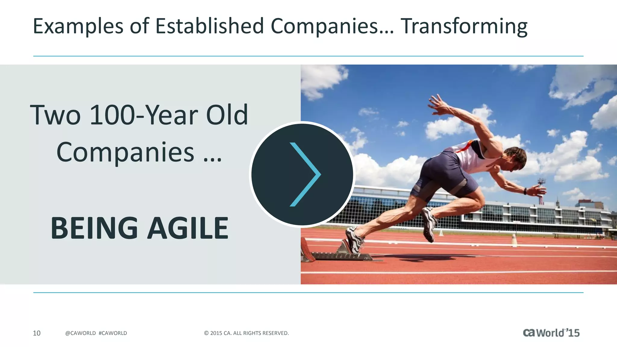 10 © 2015 CA. ALL RIGHTS RESERVED.@CAWORLD #CAWORLD
Examples of Established Companies… Transforming
Two 100-Year Old
Companies …
BEING AGILE
 