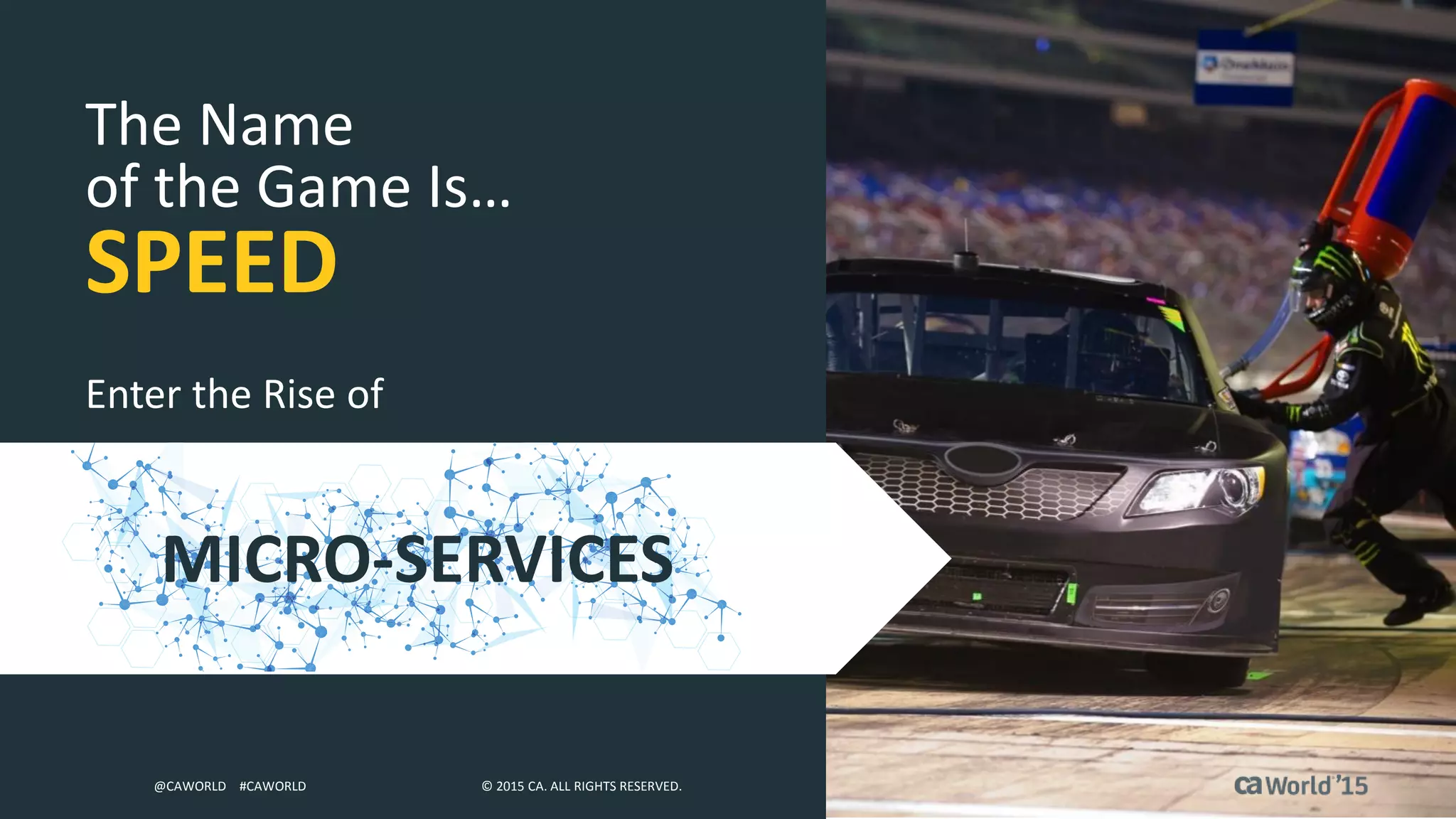 13 © 2015 CA. ALL RIGHTS RESERVED.@CAWORLD #CAWORLD © 2015 CA. ALL RIGHTS RESERVED.@CAWORLD #CAWORLD
The Name
of the Game Is…
SPEED
MICRO-SERVICES
Enter the Rise of
 