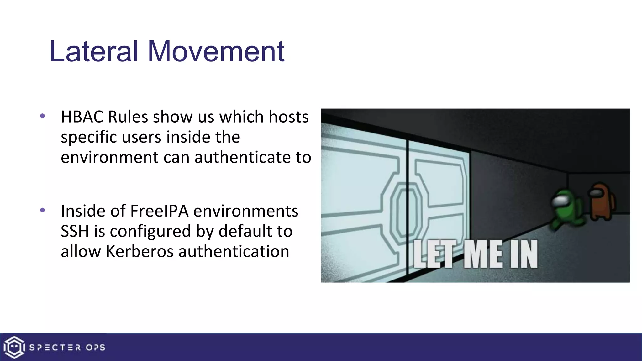 Lateral Movement
• HBAC Rules show us which hosts
specific users inside the
environment can authenticate to
• Inside of FreeIPA environments
SSH is configured by default to
allow Kerberos authentication
 