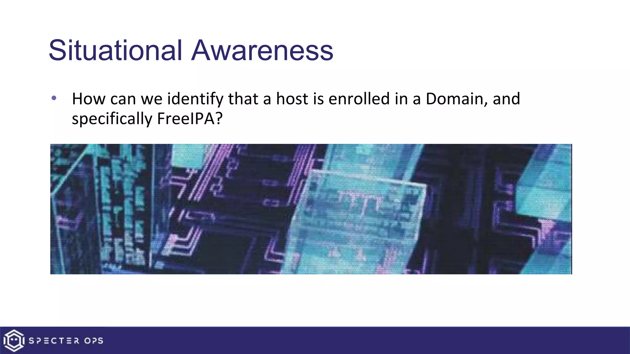 Situational Awareness
• How can we identify that a host is enrolled in a Domain, and
specifically FreeIPA?
 