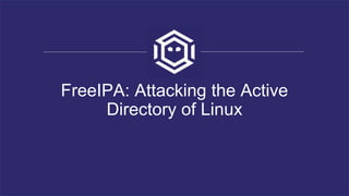 FreeIPA: Attacking the Active
Directory of Linux
 
