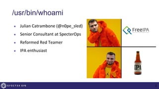 /usr/bin/whoami
● Julian Catrambone (@n0pe_sled)
● Senior Consultant at SpecterOps
● Reformed Red Teamer
● IPA enthusiast
2
 