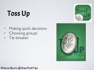 Toss Up
Monica Burns @ClassTechTips
• Making quick decisions	

• Choosing groups	

• Tie-breaker
 