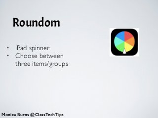 Roundom
Monica Burns @ClassTechTips
• iPad spinner	

• Choose between
three items/groups
 