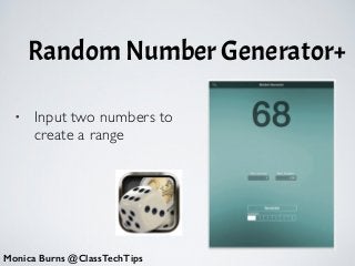 Random Number Generator+
Monica Burns @ClassTechTips
• Input two numbers to
create a range
 