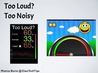 •
Monica Burns @ClassTechTips
Too Loud?
Too Noisy
 
