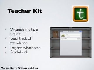 Teacher Kit
Monica Burns @ClassTechTips
• Organize multiple
classes	

• Keep track of
attendance	

• Log behavior/notes	

• Gradebook
 