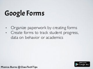 Google Forms
Monica Burns @ClassTechTips
• Organize paperwork by creating forms	

• Create forms to track student progress,
data on behavior or academics
 