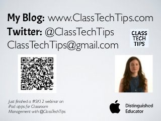 My Blog: www.ClassTechTips.com
Twitter: @ClassTechTips
ClassTechTips@gmail.com
Just finished a #SK12 webinar on
iPad apps for Classroom
Management with @ClassTechTips
 
