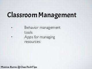 Classroom Management
• Behavior management
tools 	

• Apps for managing
resources
Monica Burns @ClassTechTips
 