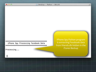 iPhone	
  Spy	
  Python	
  program	
  
 is	
  extracting	
  Facebook	
  data	
  
from	
  friends.db	
  hidden	
  in	
  the	
  
           iTunes	
  Backup	
  
 