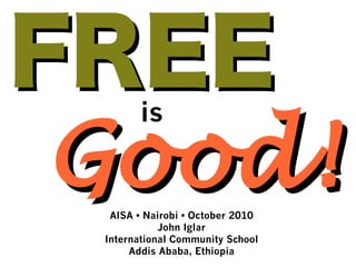 FREE
 Good!
       is


  AISA • Nairobi • October 2010
            John Iglar
 International Community School
      Addis Ababa, Ethiopia
 