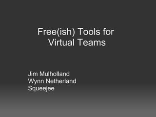 Free(ish) Tools for
    Virtual Teams


Jim Mulholland
Wynn Netherland
Squeejee
 