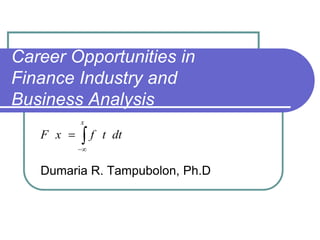 Career Opportunities in
Finance Industry and
Business Analysis
         x
   F x       f t dt

   Dumaria R. Tampubolon, Ph.D
 