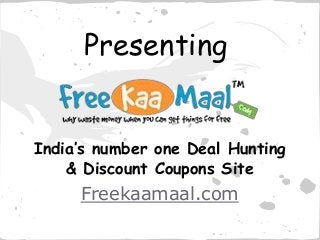 Presenting 
India’s number one Deal Hunting 
& Discount Coupons Site 
Freekaamaal.com 
 