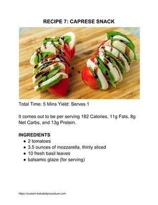 RECIPE 7: CAPRESE SNACK
Total Time: 5 Mins Yield: Serves 1
It comes out to be per serving 182 Calories, 11g Fats, 8g
Net C...