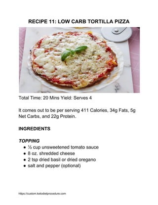 RECIPE 11: LOW CARB TORTILLA PIZZA
Total Time: 20 Mins Yield: Serves 4
It comes out to be per serving 411 Calories, 34g Fa...
