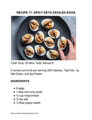 RECIPE 17: SPICY KETO DEVILED EGGS
Total Time: 20 Mins Yield: Serves 6
It comes out to be per serving 200 Calories, 19g Fa...
