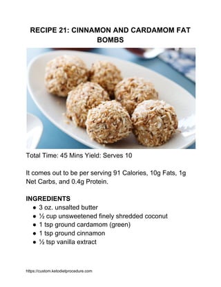RECIPE 21: CINNAMON AND CARDAMOM FAT
BOMBS
Total Time: 45 Mins Yield: Serves 10
It comes out to be per serving 91 Calories...