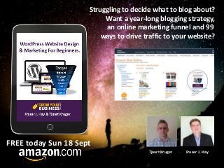 FREE today Sun 18 Sept
Tjaart Kruger Fraser J. Hay
Struggling to decide what to blog about?
Want a year-long blogging strategy,
an online marketing funnel and 99
ways to drive traffic to your website?
 