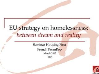 EU strategy on homelessness:
  between dream and reality
        Seminar Housing First
          French PermRep
              March 2012
                BRX
 