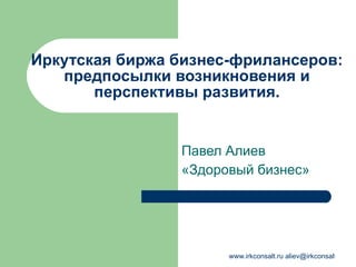 Иркутская биржа бизнес-фрилансеров: предпосылки возникновения и перспективы развития. Павел Алиев «Здоровый бизнес» 