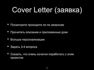 Сover Letter (заявка)
• Посмотрите проходите ли по запросам
• Прочитать описание и приложенные доки
• Больше персонализации
• Задать 3-4 вопроса
• Сказать, что очень хочется поработать с этим
проектом
15
 