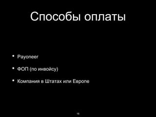 Способы оплаты
• Payoneer
• ФОП (по инвойсу)
• Компания в Штатах или Европе
16
 