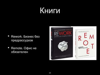 Книги
• Rework. Бизнес без
предрассудков
• Remote. Офис не
обязателен
23
 