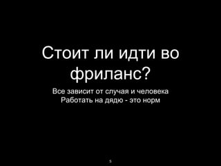 Стоит ли идти во
фриланс?
Все зависит от случая и человека
Работать на дядю - это норм
5
 